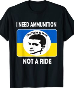 Stop Russian The fight Is Here I Need Ammunition Not A Ride Volodymyr Zelensky T-Shirt