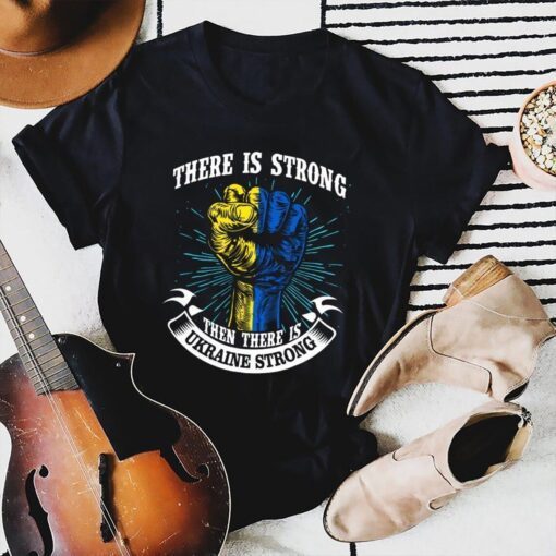 There is Strong then There is Ukraine Strong Shirt
