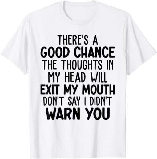 Theres A Good Chance The Thoughts In My Head Will Exit Mouth Tee Shirt