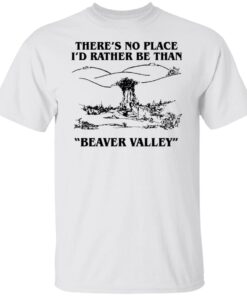 There’s No Place I’d Rather Be Than Beaver Valley Tee Shirt