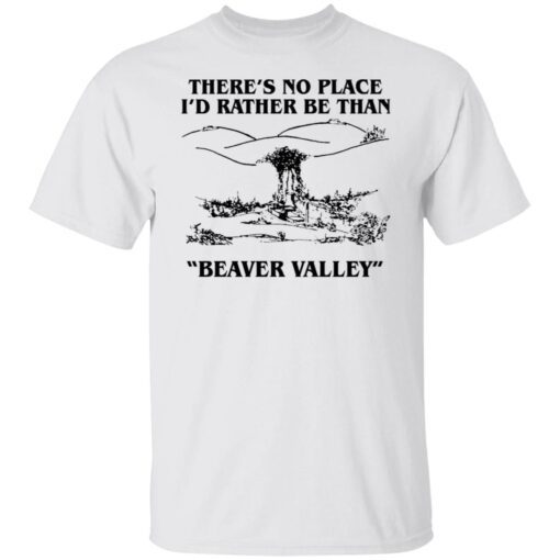 There’s No Place I’d Rather Be Than Beaver Valley Tee Shirt