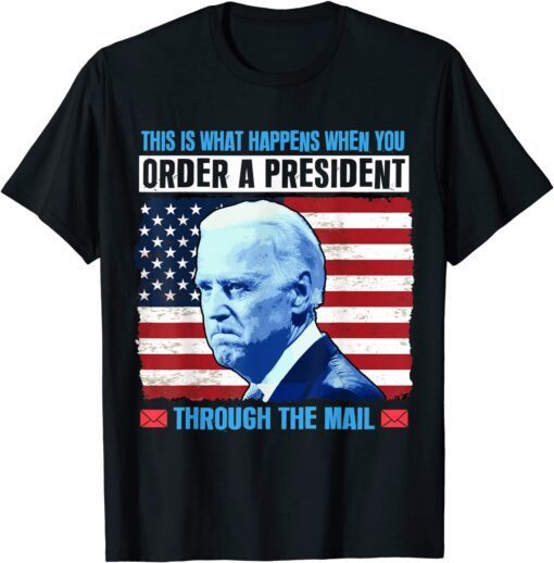 This Is What Happens When You Order a President Through Mail Tee Shirt