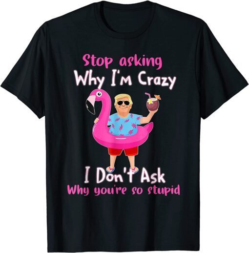 Trump Vacation Hawaii Flamingo Stop Asking Why I'm Crazy Gift Shirt