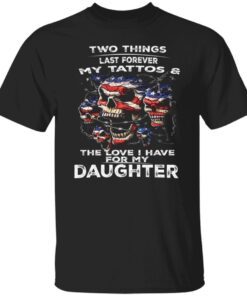 Two Things Last Forever My Tattoos And The Love For My Daughter Tee Shirt