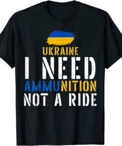Ukraine I Need Ammunition Not A Ride Ukrainian Flag T-Shirt