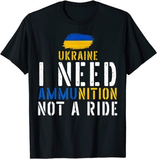 Ukraine I Need Ammunition Not A Ride Ukrainian Flag T-Shirt