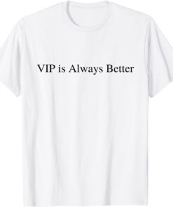 VIP Is Always Better Tee Shirt