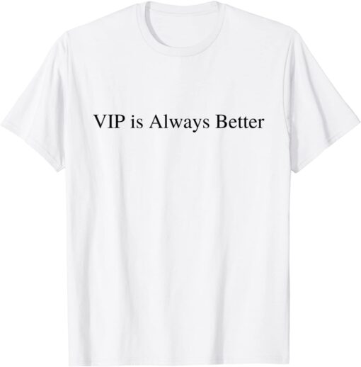 VIP Is Always Better Tee Shirt