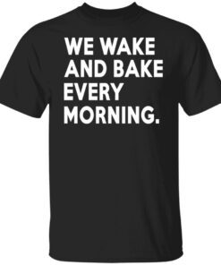 We Wake And Bake Every Morning Tee Shirt