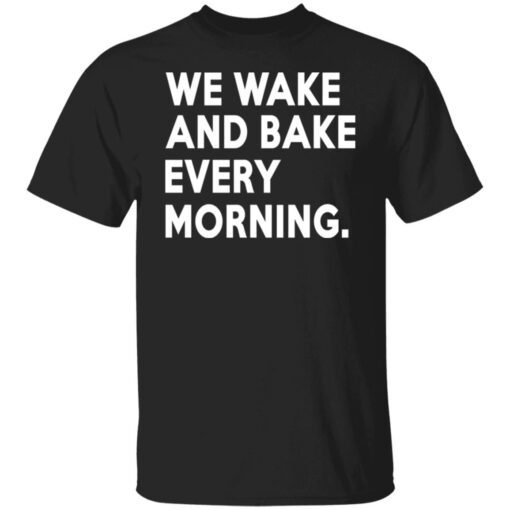 We Wake And Bake Every Morning Tee Shirt