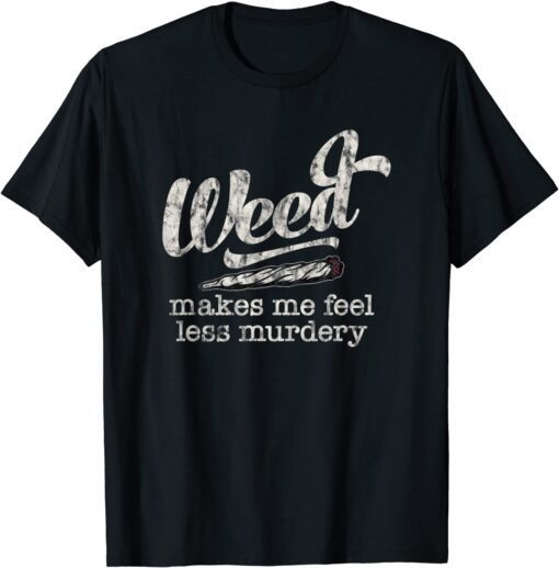 Weed Makes Me Feel Less Murdery Marijuana Tee Shirt