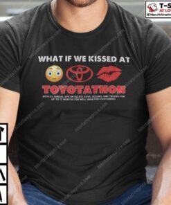 What If We Kissed At Toyotathon Tee Shirt