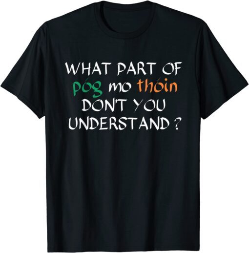 What Part Of Póg Mo Thóin Don't You Understand Irish Tee Shirt