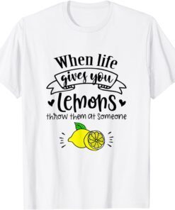 When Life Gives You Lemons Throw Them At Someone Tee Shirt