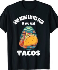 Who Needs Easter Eggs If You Have Tacos Easter Day Tee Shirt