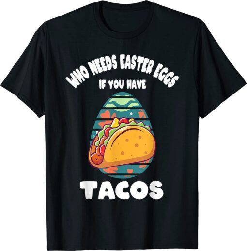 Who Needs Easter Eggs If You Have Tacos Easter Day Tee Shirt