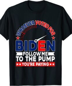 Whoever Voted For Biden Follow Me To The Pump Tee Shirt