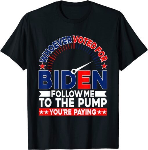 Whoever Voted For Biden Follow Me To The Pump Tee Shirt