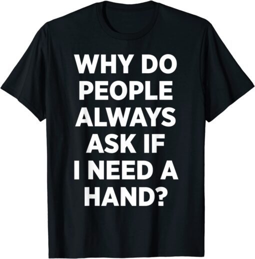 Why Do People Always Ask If I Need A Hand Tee Shirt