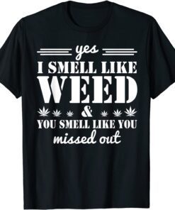Yes I Smell Like Weed You Smell Like You Missed Out Tee Shirt