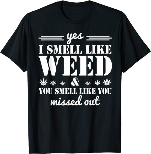 Yes I Smell Like Weed You Smell Like You Missed Out Tee Shirt