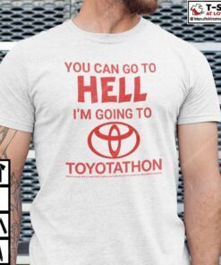 You Can Go To Hell I’m Going To Toyotathon Tee Shirt