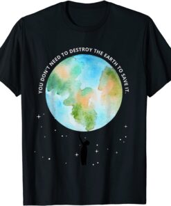 You Don't Need To Destroy The Earth To Save It With Stars Tee Shirt