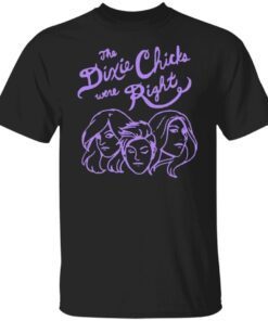 You Know The Dixie Chix Were Right Classic Shirt