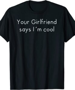Your Girlfriend Says I´m Cool T-Shirt