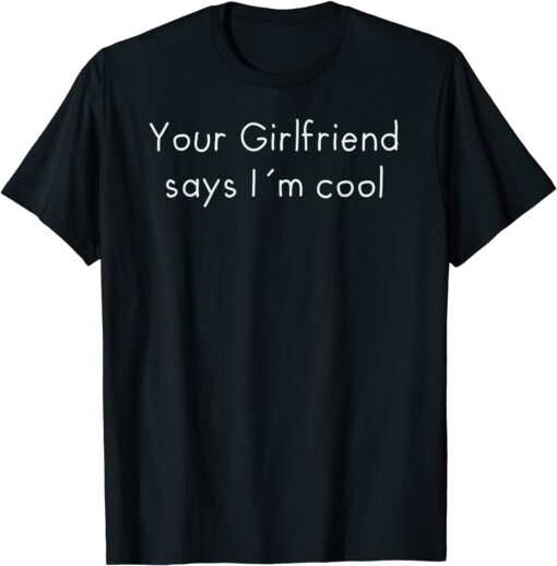 Your Girlfriend Says I´m Cool T-Shirt