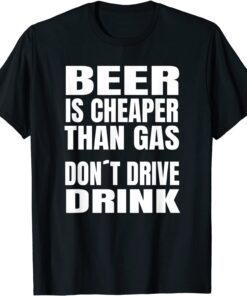 beer Is Cheaper Than Gas Do Not Drive Drinke Tee Shirt