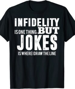 infidelity is one thing but JOKES is where I draw the line Tee Shirt