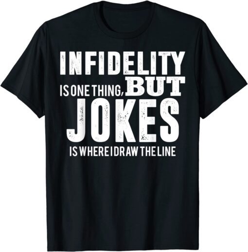 infidelity is one thing but JOKES is where I draw the line Tee Shirt