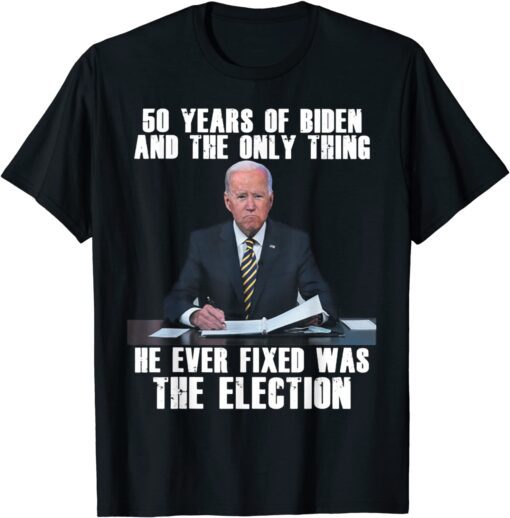 50 Years Of Biden And The Only Thing He Ever Fixed Tee Shirt