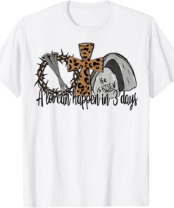 A Lot Can Happen in 3 Days Happy Easter Day He Is Risen Tee Shirt