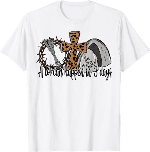 A Lot Can Happen in 3 Days Happy Easter Day He Is Risen Tee Shirt