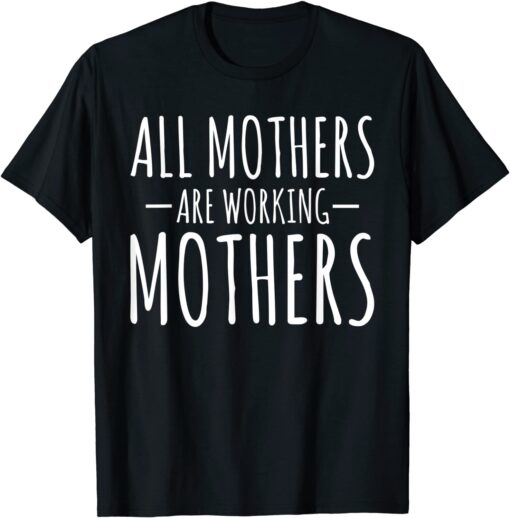 All Mothers Are Working Mothers Mothers Day Tee Shirt