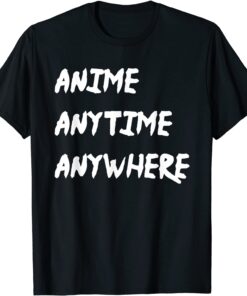 Anime Anytime Anywhere Tee Shirt