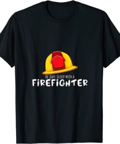 Be Safe Sleep With A Firefighter Rescuers Fire Truck Lover T-Shirt