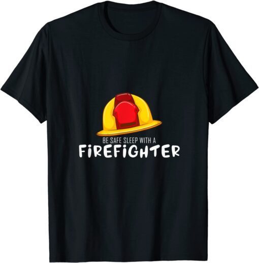 Be Safe Sleep With A Firefighter Rescuers Fire Truck Lover T-Shirt