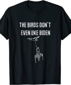 Biden Bird Poop I The Birds Don't Even Like Biden Tee Shirt