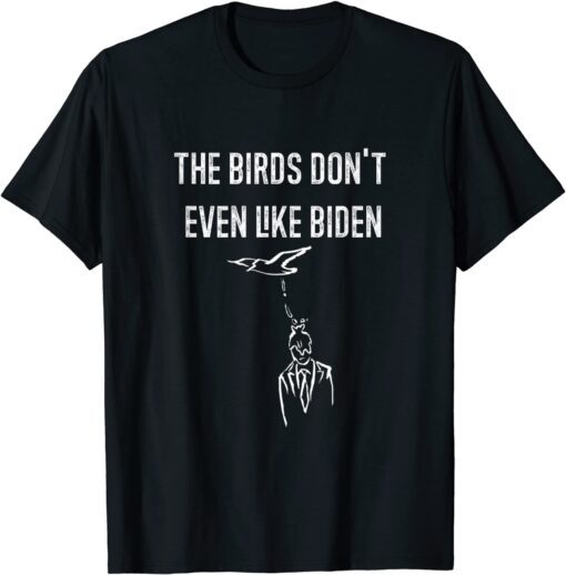 Biden Bird Poop I The Birds Don't Even Like Biden Tee Shirt