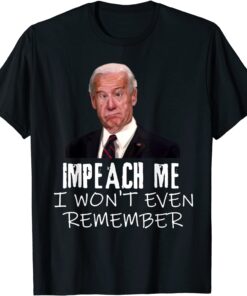 Biden Impeach Me I Won't Even Remember Tee Shirt