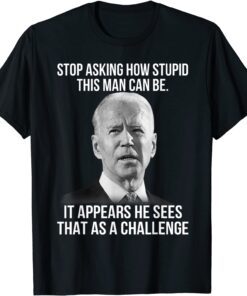 Biden Stop Asking How Stupid This Man Can Be Tee Shirt