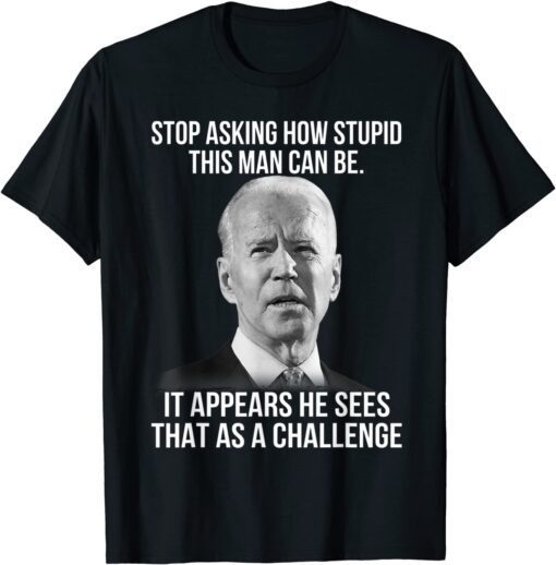 Biden Stop Asking How Stupid This Man Can Be Tee Shirt