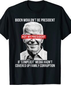 Biden Wouldn't Be President If Complicit Media Hadnt Covered Tee Shirt