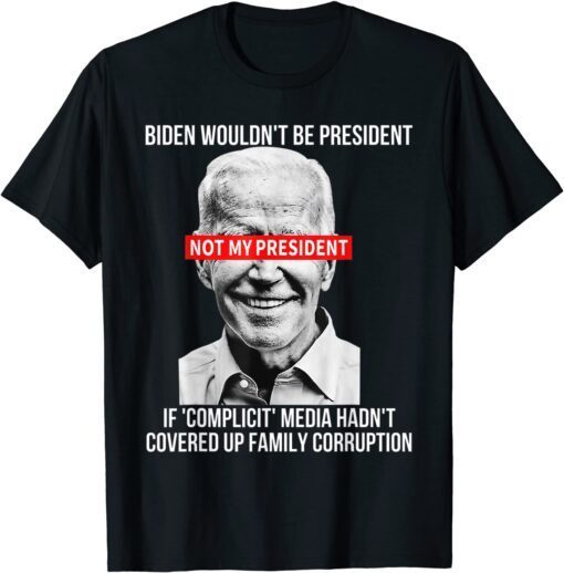 Biden Wouldn't Be President If Complicit Media Hadnt Covered Tee Shirt