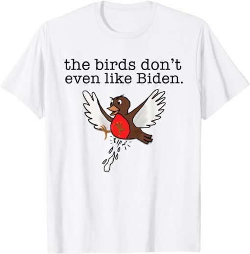 Bird Poop - The Birds Don't Even Like Biden Tee Shirt