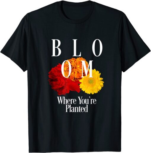 Bloom Where You Are Planted Tee Shirt