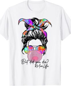 But Did You Die Mom Life Tie Dye Messy Bun Bubble Gum Mom Tee Shirt